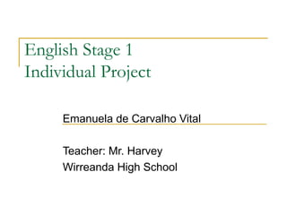 English Stage 1
Individual Project

     Emanuela de Carvalho Vital

     Teacher: Mr. Harvey
     Wirreanda High School
 