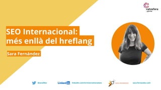 SEO Internacional:
més enllà del hreflang
Sara Fernández
@sarafdez linkedin.com/in/internationalseo sara-fernandez.com
 