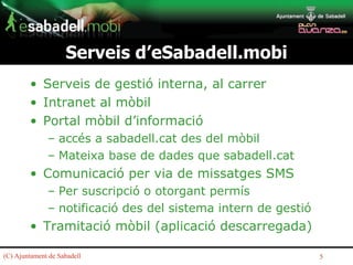 Serveis d’eSabadell.mobi <ul><li>Serveis de gestió interna, al carrer </li></ul><ul><li>Intranet al mòbil </li></ul><ul><l...
