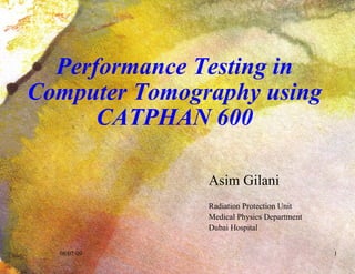 Performance Testing in Computer Tomography using CATPHAN 600 ,[object Object],[object Object],[object Object],[object Object],08/07/09 