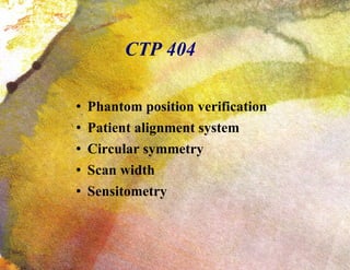 CTP 404 Phantom position verification Patient alignment system Circular symmetry Scan width Sensitometry 