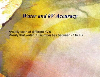 Water and kV Accuracy Axially scan at different kV's Verify that water CT number lies between -7 to + 7 
