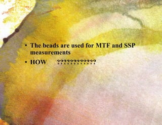 The beads are used for MTF and SSP measurements HOW  ???????????? 