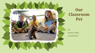 Our
Classroom
Pet
By:
Kristina Tolley
Carmela Heal

 