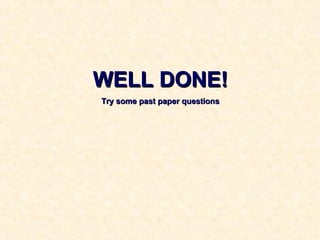 WELL DONE!WELL DONE!
Try some past paper questionsTry some past paper questions
 
