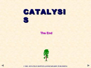 CATALYSICATALYSI
SS
The EndThe End
© 2003 JONATHAN HOPTON & KNOCKHARDY PUBLISHING
 