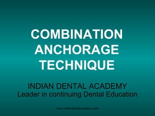 COMBINATION
ANCHORAGE
TECHNIQUE
INDIAN DENTAL ACADEMY
Leader in continuing Dental Education
www.indiandentalacademy.com
 