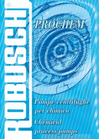 ®


    PROCHEM




    Pompe centrifughe
    per chimica
    Chemical
    process pumps
 