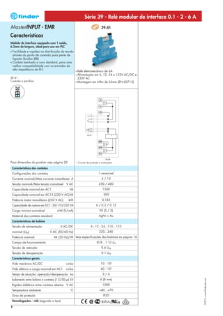 Série 39 - Relé modular de interface 0.1 - 2 - 6 A
MasterINPUT - EMR                                                                39.41

Características
Módulo de interface equipado com 1 saída,
6.2mm de largura, ideal para uso em PLC
• Facilidade e rapidez na distribuição da tensão
  através do ponto de conexão para pente de
  ligação Bus-Bar (BB)
• Contato banhado a ouro standard, para uma
  melhor compatibilidade com as entradas de
  alta impedância de PLC
                                                        • Relé eletromecânico de 6A
                                                        • Alimentação em 6, 12, 24 e 125V AC/DC e
39.41                                                     230V AC
Conexão a parafuso                                      • Montagem em trilho de 35mm (EN 60715)




                                                                                          *




Para dimensões do produto veja página 20                * Circuito de proteção e sinalização

    Características dos contatos                                                     1
    Configurações dos contatos                                                1 reversível
    Corrente nominal/Máx corrente instantânea A                                  6 / 10
    Tensão nominal/Máx tensão comutável        V AC                           250 / 400
    Capacidade nominal em AC1                     VA                              1500
    Capacidade nominal em AC15 (230 V AC)VA                                        300
    Potência motor monofásico (230 V AC)         kW                              0.185
    Capacidade de ruptura em DC1: 30/110/220 VA                             6 / 0.2 / 0.12
    Carga mínima comutável              mW (V/mA)                              50 (5 / 2)
    Material dos contatos standard                                            AgNi + Au
    Características da bobina
    Tensão de alimentação                 V AC/DC                     6 - 12 - 24 - 110…125
    nominal (UN)                   V AC (50/60 Hz)                             220...240
    Potência nominal                 VA (50 Hz)/W Veja especificações das bobinas na página 16
    Campo de funcionamento                                                  (0.8…1.1) UN
    Tensão de retenção                                                           0.6 UN
    Tensão de desoperação                                                        0.1 UN
    Características gerais
    Vida mecânica AC/DC                        ciclos                           10 · 106
    Vida elétrica a carga nominal em AC1       ciclos                           60 · 103
    Tempo de atuação: operação/desoperação ms                                     5/6
                                                                                                                     I-2013, www.findernet.com




    Isolamento entre bobina e contatos (1.2/50 μs) kV                           6 (8 mm)
    Rigidez dielétrica entre contatos abertos V AC                                1000
    Temperatura ambiente                          °C                           –40…+70
    Grau de proteção                                                               IP20
    Homologações - relé (segundo o tipo)
8
 