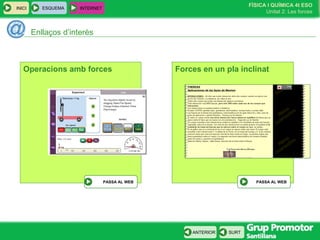 FÍSICA I QUÍMICA 4t ESO
Unitat 2: Les forces
INICI
SURTANTERIOR
Enllaços d’interès
ESQUEMA INTERNET
Forces en un pla inclinat
PASSA AL WEB
Operacions amb forces
PASSA AL WEB
 