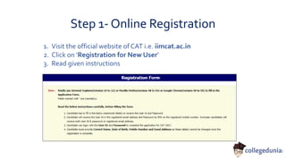 Step 1- Online Registration
1. Visit the official website of CAT i.e. iimcat.ac.in
2. Click on ‘Registration for New User’
3. Read given instructions
 