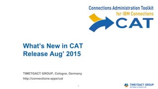 1
What’s New in CAT
Release Aug’ 2015
TIMETOACT GROUP, Cologne, Germany
http://connections-apps/cat
 