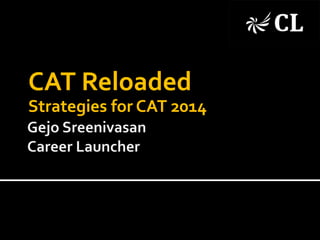 CAT Reloaded
Strategies for CAT 2014
 
