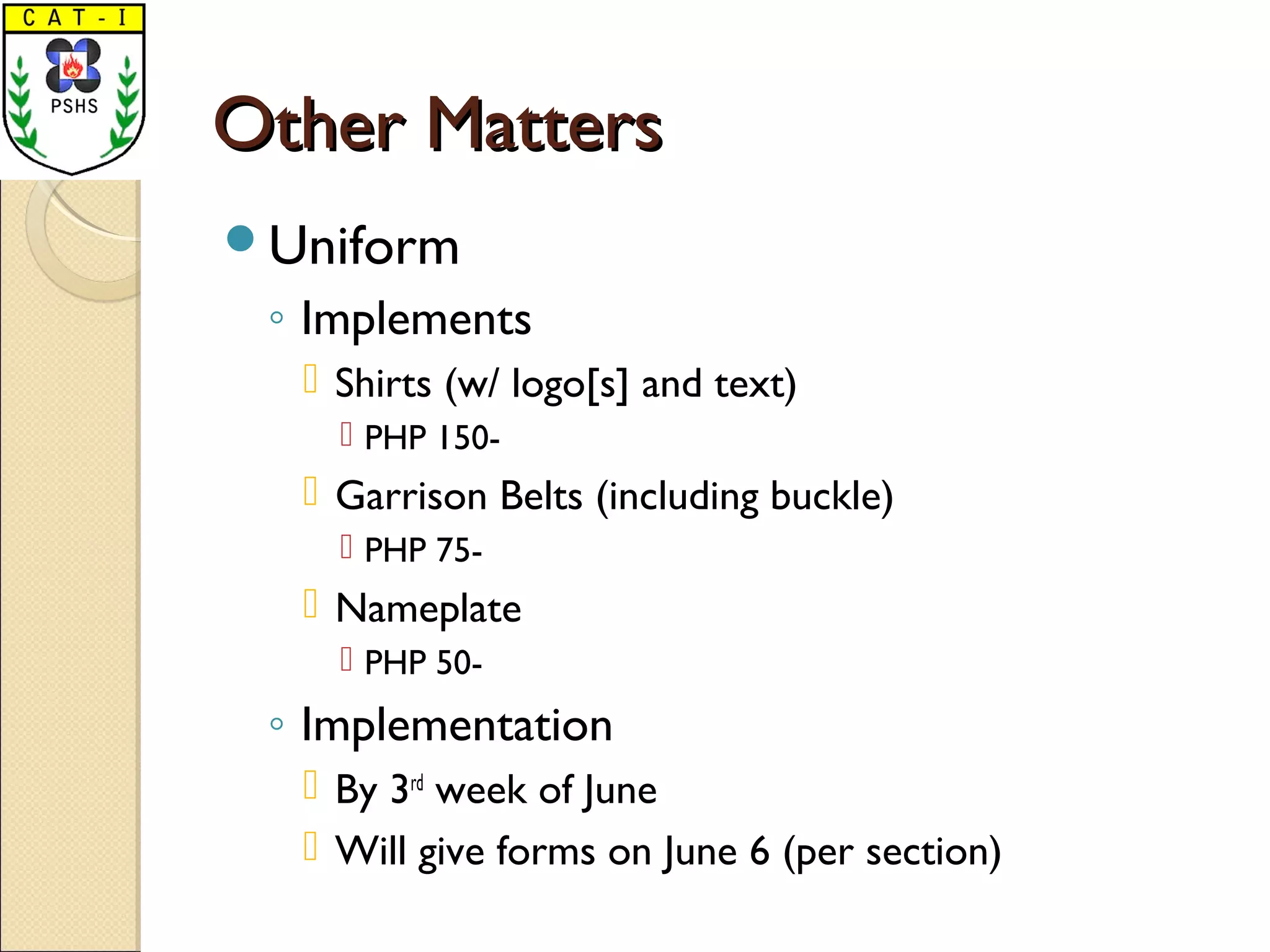 Other MattersOther Matters
Uniform
◦ Implements
 Shirts (w/ logo[s] and text)
 PHP 150-
 Garrison Belts (including buckle)
 PHP 75-
 Nameplate
 PHP 50-
◦ Implementation
 By 3rd
week of June
 Will give forms on June 6 (per section)
 