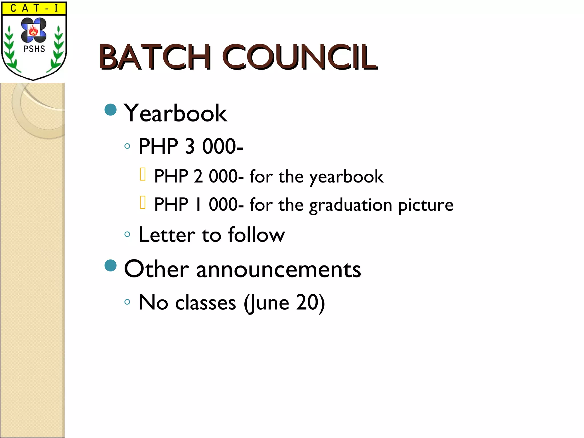 BATCH COUNCILBATCH COUNCIL
Yearbook
◦ PHP 3 000-
 PHP 2 000- for the yearbook
 PHP 1 000- for the graduation picture
◦ Letter to follow
Other announcements
◦ No classes (June 20)
 