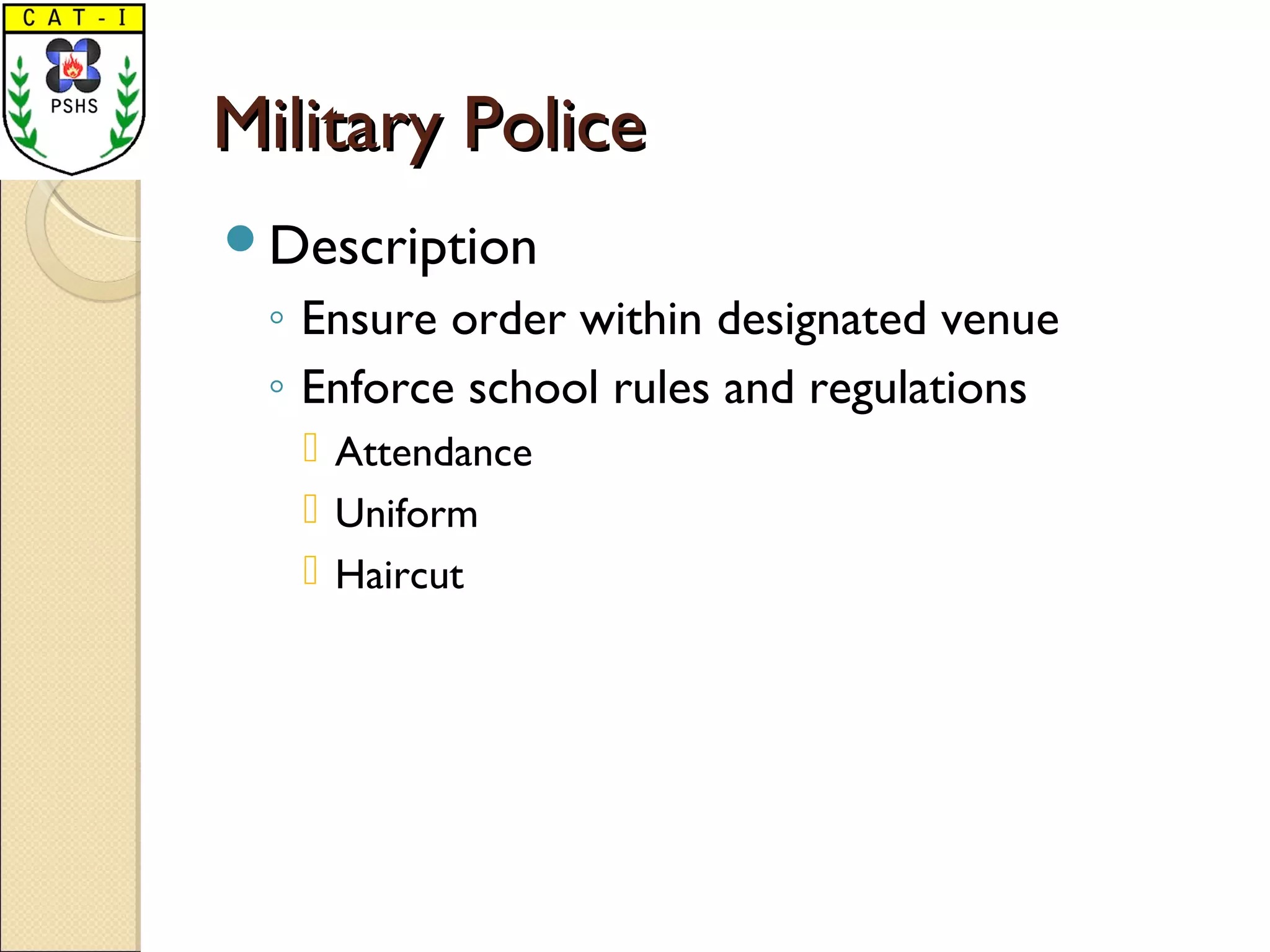 Military PoliceMilitary Police
Description
◦ Ensure order within designated venue
◦ Enforce school rules and regulations
 Attendance
 Uniform
 Haircut
 