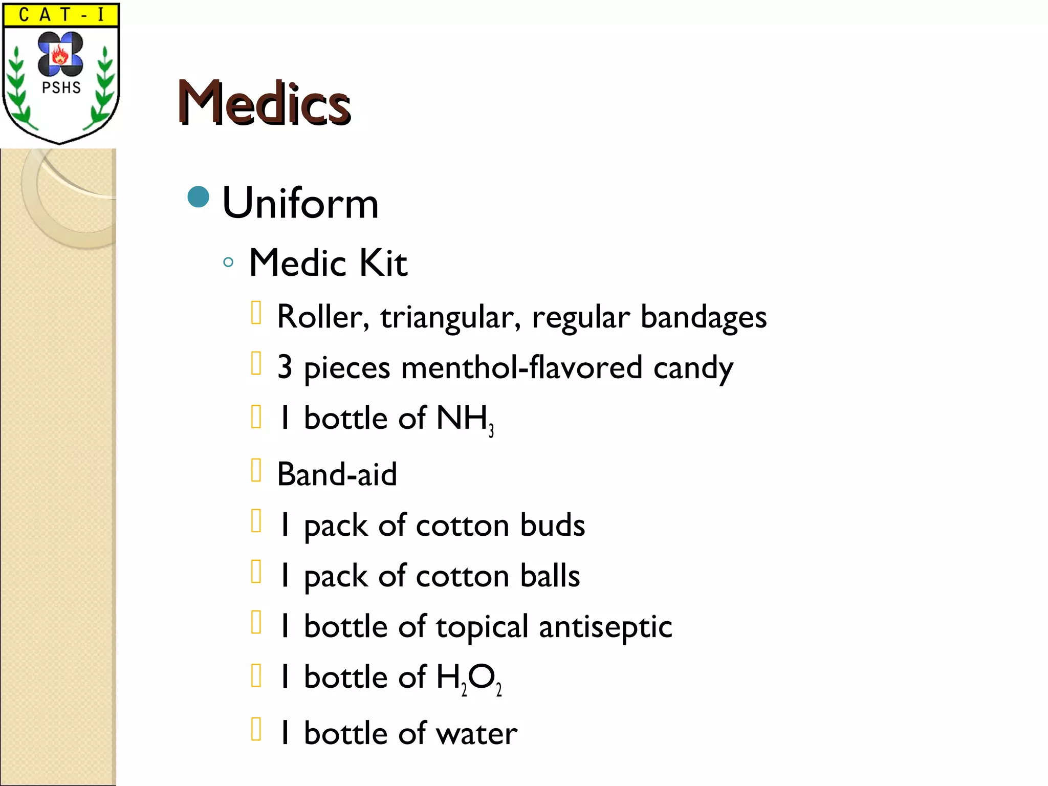 MedicsMedics
Uniform
◦ Medic Kit
 Roller, triangular, regular bandages
 3 pieces menthol-flavored candy
 1 bottle of NH3
 Band-aid
 1 pack of cotton buds
 1 pack of cotton balls
 1 bottle of topical antiseptic
 1 bottle of H2O2
 1 bottle of water
 
