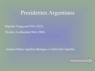Presidentes Argentinos Hipolito Yrigoyen(1916-1922) Nicolas Avellaneda(1964-1980) Autores:Dante Aguilera Benegas y Catriel del Capellan 