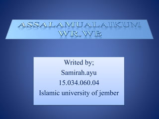 Writed by;
Samirah.ayu
15.034.060.04
Islamic university of jember
 