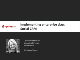 Implementingenterpriseclass Social CRM Catriona Oldershaw Managing Director Synthesio UK @CatrionaTweets 