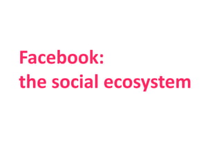 Facebook: the social ecosystem 1 