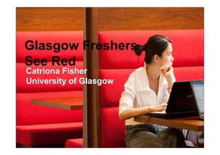 Glasgow Freshers
See Red
Catriona Fisher
University of Glasgow
 