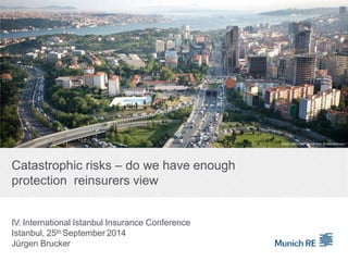 Catastrophic risks – do we have enough
protection reinsurers view
IV. International Istanbul Insurance Conference
Istanbul, 25th September 2014
Jürgen Brucker
Image: used under license from Shutterstock.com
 