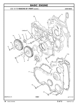 BASIC ENGINE
232-6179 HOUSING GP-FRONT (contd. ) i02918653
GRAPHIC #1 <END> g01311941
38 BASIC ENGINE 2 of 2 KEBP0271-28
 