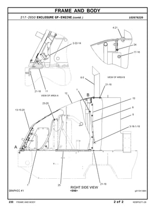FRAME AND BODY
217-2650 ENCLOSURE GP-ENGINE (contd. ) i02676220
GRAPHIC #1 <END> g01041884
230 FRAME AND BODY 2 of 2 KEBP0271-28
 