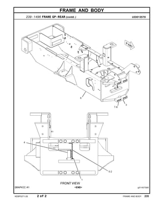 FRAME AND BODY
239-1496 FRAME GP-REAR (contd. ) i03013570
GRAPHIC #1 <END> g01457585
KEBP0271-28 2 of 2 FRAME AND BODY 235
 