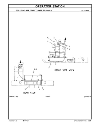 OPERATOR STATION
226-8346 AIR CONDITIONER GP (contd. ) i02142649
GRAPHIC #1 <END> g00998719
KEBP0271-28 2 of 2 OPERATOR STATION 371
 