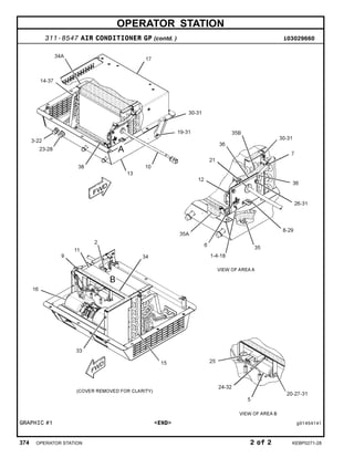 OPERATOR STATION
311-8547 AIR CONDITIONER GP (contd. ) i03029660
GRAPHIC #1 <END> g01454141
374 OPERATOR STATION 2 of 2 KEBP0271-28
 