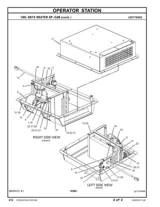 OPERATOR STATION
180-9874 HEATER GP-CAB (contd. ) i02776562
GRAPHIC #1 <END> g01303888
412 OPERATOR STATION 2 of 2 KEBP0271-28
 