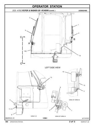 OPERATOR STATION
223-4793 WIPER & WASHER GP-WINDOW (contd. ) i02855485
GRAPHIC #1 <END> g01040483
484 OPERATOR STATION 2 of 2 KEBP0271-28
 
