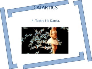CATÀRTICS

4. Teatre i la Dansa.
 
