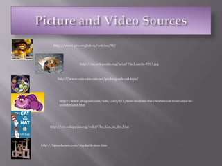 http://www.pro-english.ru/articles/90/Picture and Video Sourceshttp://en.wikipedia.org/wiki/File:Laitche-P013.jpghttp://www.cats-cats-cats.net/picking-safe-cat-toys/http://www.dragoart.com/tuts/2263/1/1/how-to-draw-the-cheshire-cat-from-alice-in-wonderland.htmhttp://en.wikipedia.org/wiki/The_Cat_in_the_Hathttp://bjmarketers.com/stackable-tree.htm