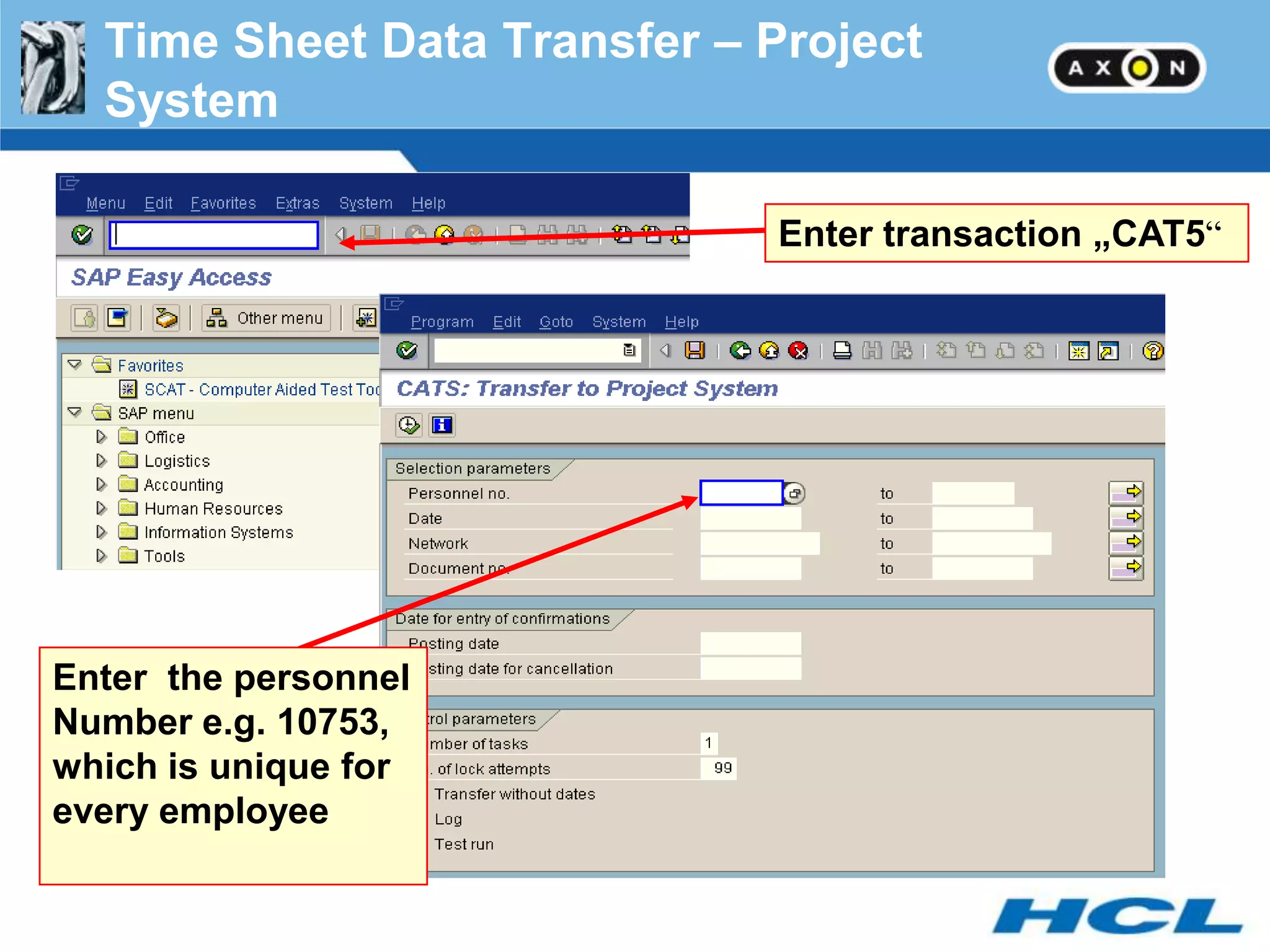 Time Sheet Data Transfer – Project
  System

                             Enter transaction „CAT5―




Enter the personnel
Number e.g. 10753,
which is unique for
every employee
 