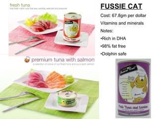 FUSSIE CAT Cost: 67.8gm per dollar  Vitamins and minerals Notes: Rich in DHA 98% fat free Dolphin safe 