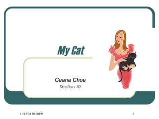 11/15/04 10:00PM 1
My Cat
Ceana Choe
Section 10
 