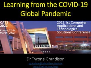 Learning from the COVID-19
Global Pandemic
Dr Tyrone Grandison
tgrandison@data-driven.institute
https://twitter.com/tyrgr
 