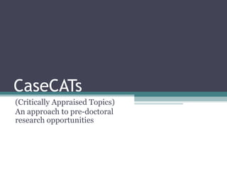 CaseCATs
(Critically Appraised Topics)
An approach to pre-doctoral
research opportunities
 