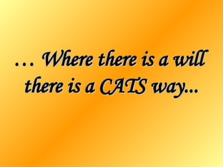 …  Where there is a will  there is a CATS way... 