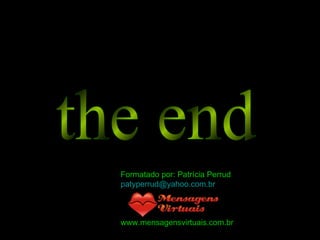 the end Formatado por: Patrícia Perrud [email_address] www.mensagensvirtuais.com.br 