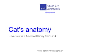 Cat’s anatomy
...overview of a functional library for C++14
Nicola Bonelli <nicola@pfq.io>
www.italiancpp.org
 