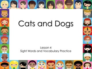 Cats and Dogs

              Lesson 4
Sight Words and Vocabulary Practice
 