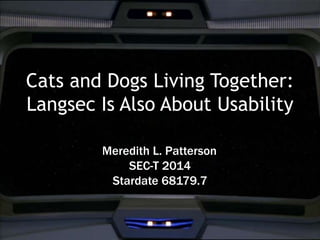 Cats and Dogs Living Together: 
Langsec Is Also About Usability 
Meredith L. Patterson 
SEC-T 2014 
Stardate 68179.7 
 