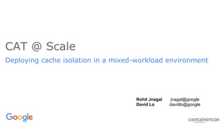 CAT @ Scale
Deploying cache isolation in a mixed-workload environment
Rohit Jnagal jnagal@google
David Lo davidlo@google
 