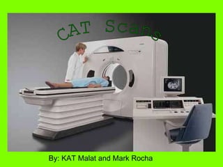 CAT Scans By: KAT Malat and Mark Rocha 