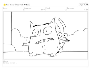 Scene
5
Duration
23:00
Panel
10
Duration
01:00
Dialog
Gordon: clever...
Catscratch TV Test Page 35/48
 