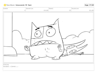 Scene
5
Duration
23:00
Panel
12
Duration
01:00
Dialog
Gordon: clever...
Catscratch TV Test Page 37/48
 